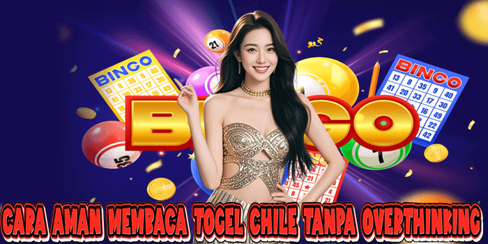 Cara Aman Membaca Togel Chile Tanpa Overthinking