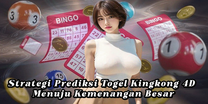 Strategi Prediksi Togel Kingkong 4D Menuju Kemenangan Besar